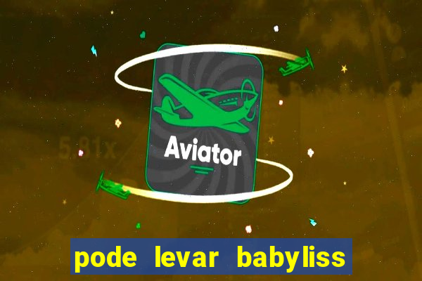 pode levar babyliss no cruzeiro